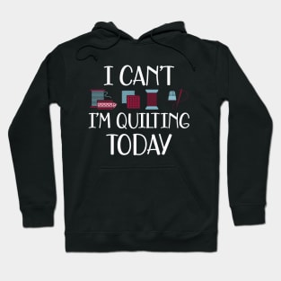 Quilter - I can't I'm quilting today Hoodie